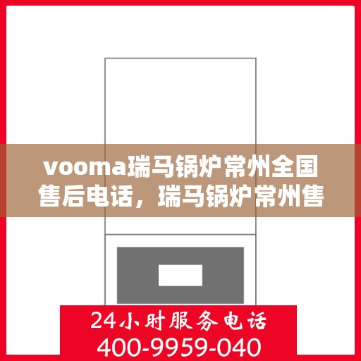 vooma瑞马锅炉常州全国售后电话，瑞马锅炉常州售后热线，一站式全国服务电话解决您的维修需求