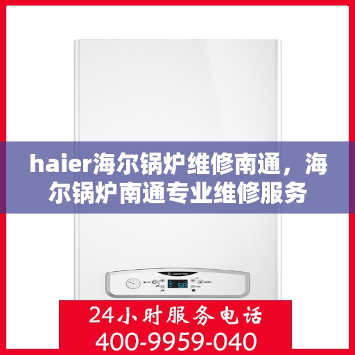 haier海尔锅炉维修南通，海尔锅炉南通专业维修服务