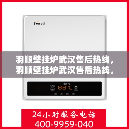 羽顺壁挂炉武汉售后热线，羽顺壁挂炉武汉售后热线，专业维修与贴心服务一站式解决您的需求！