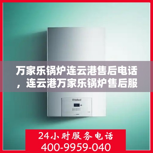 万家乐锅炉连云港售后电话，连云港万家乐锅炉售后服务热线及电话公布