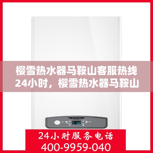 樱雪热水器马鞍山客服热线24小时，樱雪热水器马鞍山全天候客服热线，温暖服务不打烊