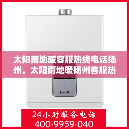 太阳雨地暖客服热线电话扬州，太阳雨地暖扬州客服热线电话全解析