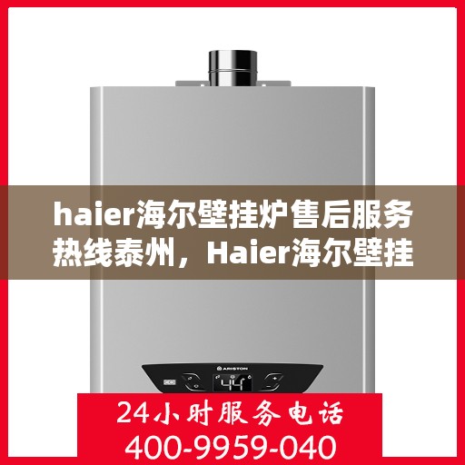haier海尔壁挂炉售后服务热线泰州，Haier海尔壁挂炉泰州售后服务热线全攻略