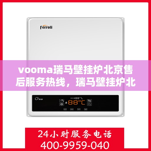 vooma瑞马壁挂炉北京售后服务热线，瑞马壁挂炉北京售后服务热线，专业团队为您提供贴心服务