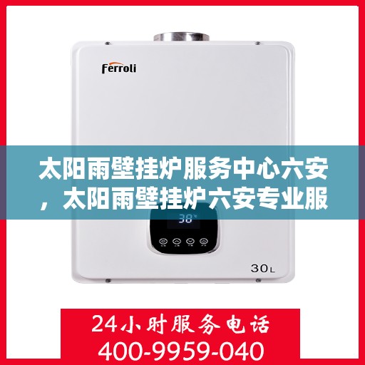 太阳雨壁挂炉服务中心六安，太阳雨壁挂炉六安专业服务中心，高效维修，温暖您的家