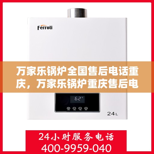 万家乐锅炉全国售后电话重庆，万家乐锅炉重庆售后电话及服务一览