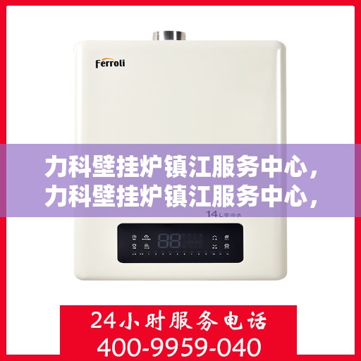 力科壁挂炉镇江服务中心，力科壁挂炉镇江服务中心，专业维修，贴心服务