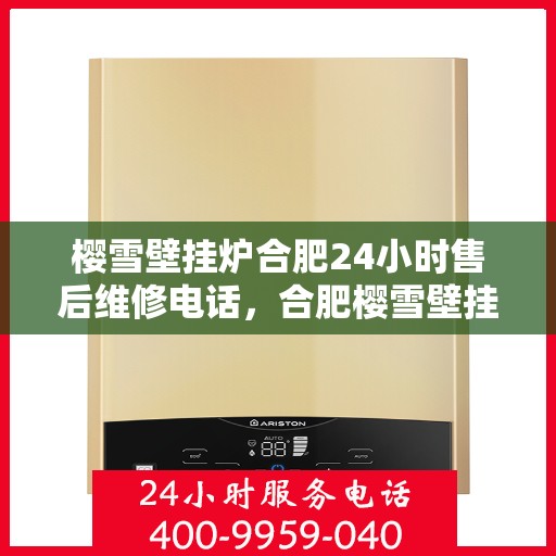 樱雪壁挂炉合肥24小时售后维修电话，合肥樱雪壁挂炉全天候售后维修服务热线