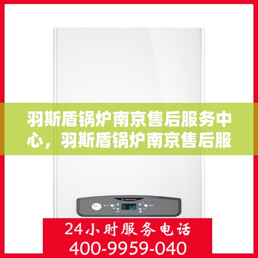 羽斯盾锅炉南京售后服务中心，羽斯盾锅炉南京售后服务中心，专业维修，贴心服务
