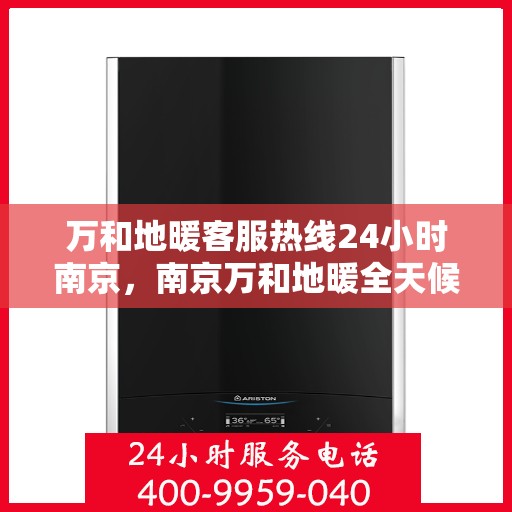万和地暖客服热线24小时南京，南京万和地暖全天候客服热线，温暖连接每一刻