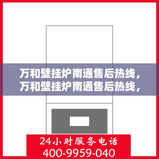 万和壁挂炉南通售后热线，万和壁挂炉南通售后热线，专业维修服务，贴心关怀您的居家温暖！