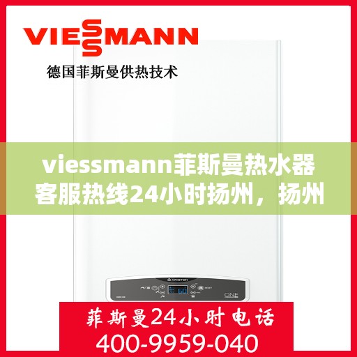 viessmann菲斯曼热水器客服热线24小时扬州，扬州viessmann菲斯曼热水器全天候24小时客服热线指南