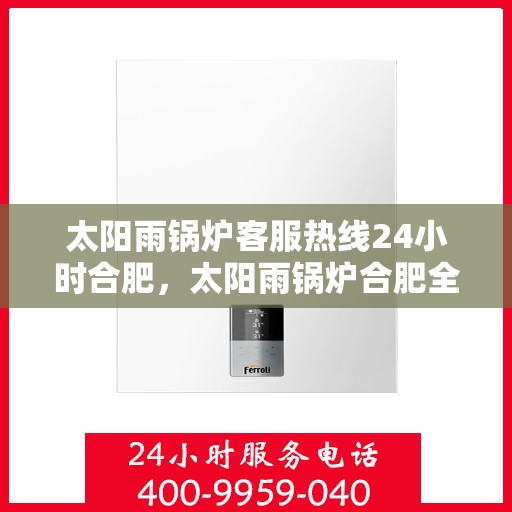 太阳雨锅炉客服热线24小时合肥，太阳雨锅炉合肥全天候客服热线，24小时为您服务