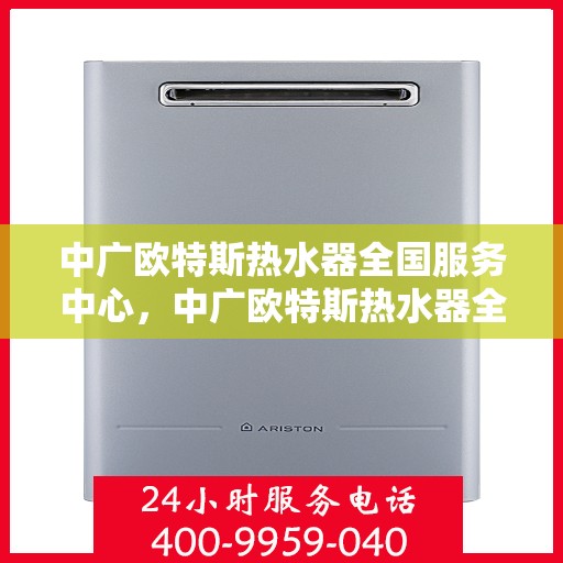 中广欧特斯热水器全国服务中心，中广欧特斯热水器全国服务中心，专业品质，贴心服务