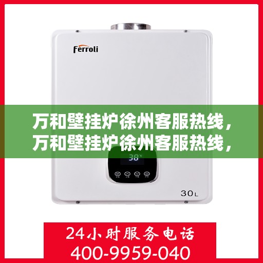 万和壁挂炉徐州客服热线，万和壁挂炉徐州客服热线，专业解决您的壁挂炉问题