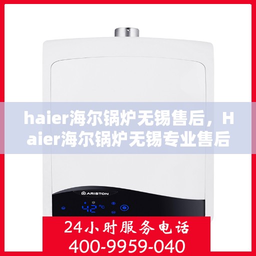 haier海尔锅炉无锡售后，Haier海尔锅炉无锡专业售后服务，品质保障，无忧体验