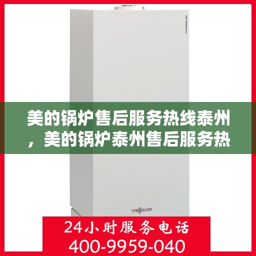 美的锅炉售后服务热线泰州，美的锅炉泰州售后服务热线，专业团队，贴心服务