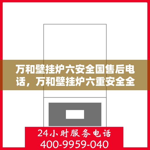 万和壁挂炉六安全国售后电话，万和壁挂炉六重安全全国售后热线电话公布