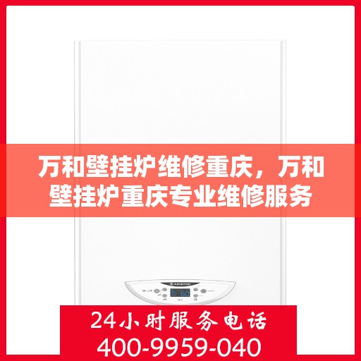万和壁挂炉维修重庆，万和壁挂炉重庆专业维修服务