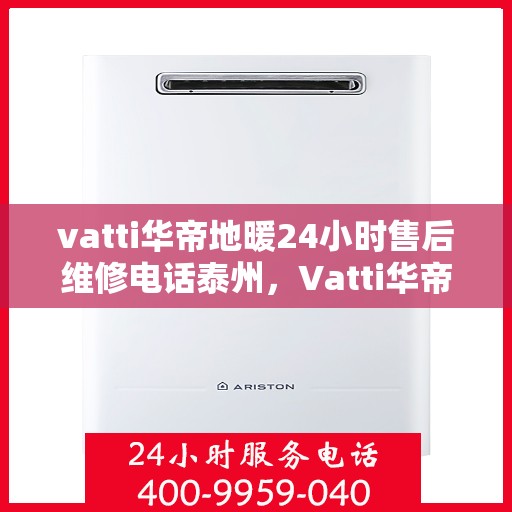 vatti华帝地暖24小时售后维修电话泰州，Vatti华帝地暖泰州全天候售后维修服务热线