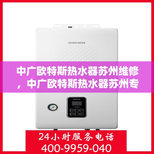 中广欧特斯热水器苏州维修，中广欧特斯热水器苏州专业维修服务