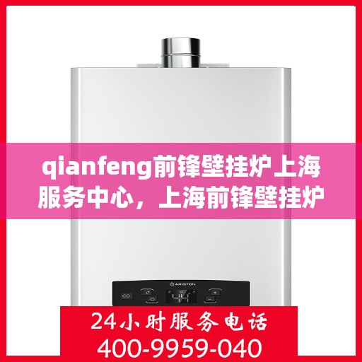 qianfeng前锋壁挂炉上海服务中心，上海前锋壁挂炉服务中心，专业品质，温暖您的生活