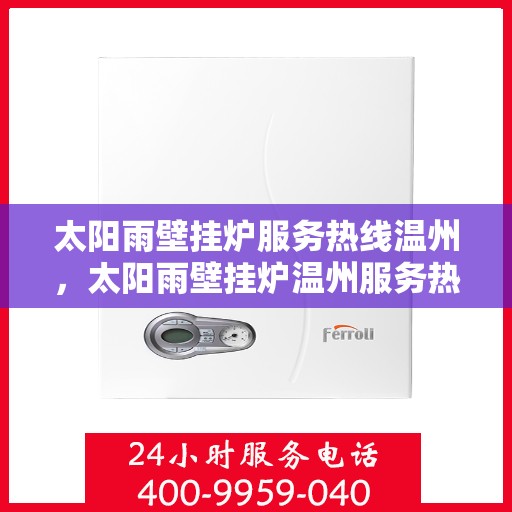 太阳雨壁挂炉服务热线温州，太阳雨壁挂炉温州服务热线详解，专业解决您的采暖问题