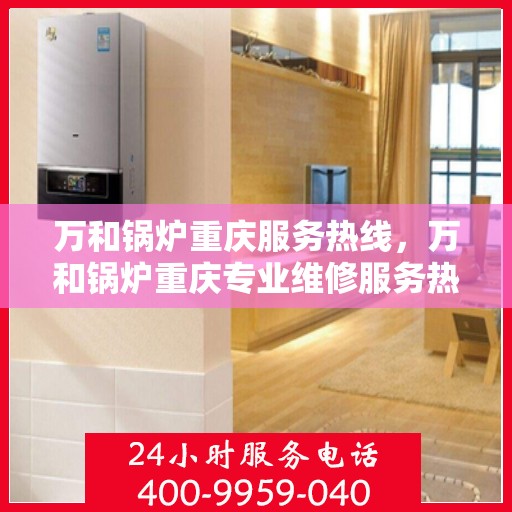 万和锅炉重庆服务热线，万和锅炉重庆专业维修服务热线