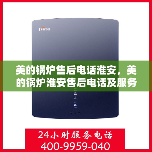 美的锅炉售后电话淮安，美的锅炉淮安售后电话及服务一览