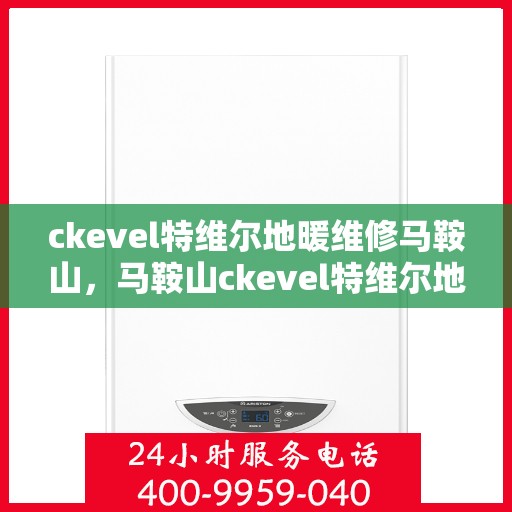ckevel特维尔地暖维修马鞍山，马鞍山ckevel特维尔地暖故障维修指南