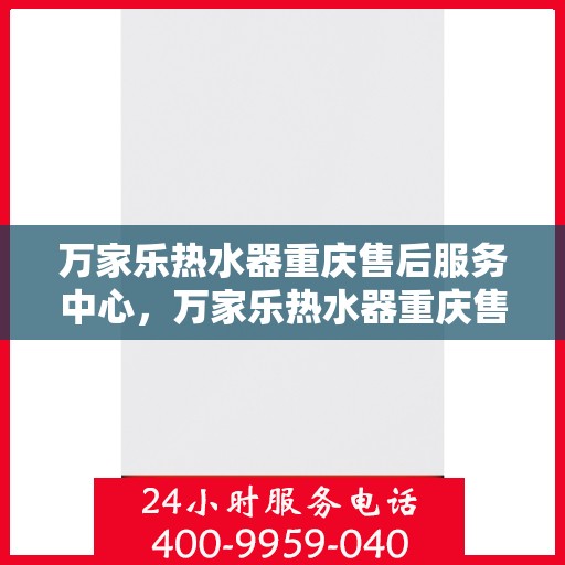 万家乐热水器重庆售后服务中心，万家乐热水器重庆售后服务中心，专业维修，贴心服务