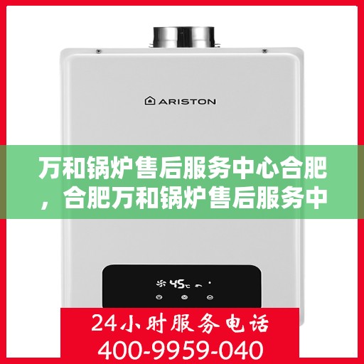 万和锅炉售后服务中心合肥，合肥万和锅炉售后服务中心，专业维修，贴心服务