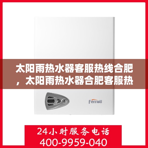 太阳雨热水器客服热线合肥，太阳雨热水器合肥客服热线全攻略