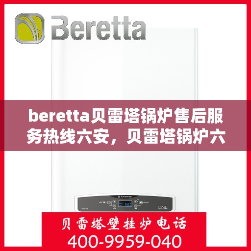 beretta贝雷塔锅炉售后服务热线六安，贝雷塔锅炉六安售后服务热线及支持服务详解
