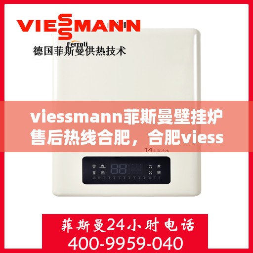 viessmann菲斯曼壁挂炉售后热线合肥，合肥viessmann菲斯曼壁挂炉售后热线及维修服务解析