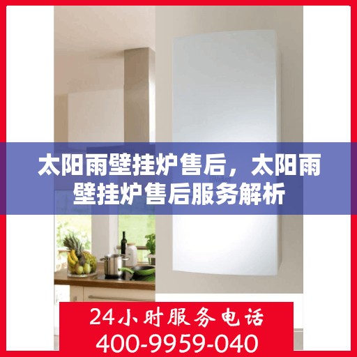 太阳雨壁挂炉售后，太阳雨壁挂炉售后服务解析