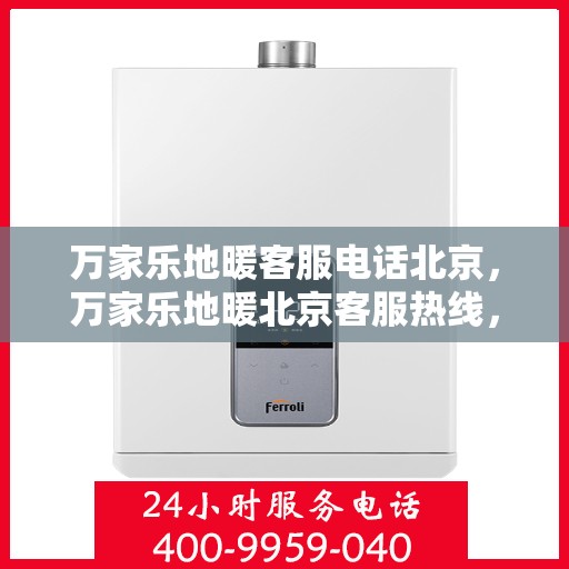 万家乐地暖客服电话北京，万家乐地暖北京客服热线，专业解答与地暖相关的所有问题