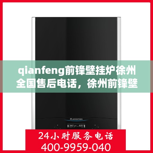 qianfeng前锋壁挂炉徐州全国售后电话，徐州前锋壁挂炉全国售后电话及维修服务指南