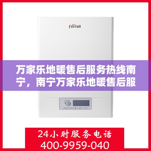 万家乐地暖售后服务热线南宁，南宁万家乐地暖售后服务热线，专业解决您的温暖问题
