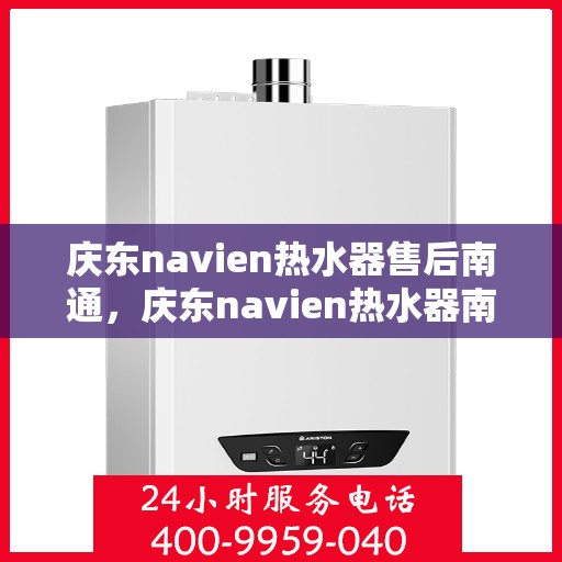 庆东navien热水器售后南通，庆东navien热水器南通专业售后服务