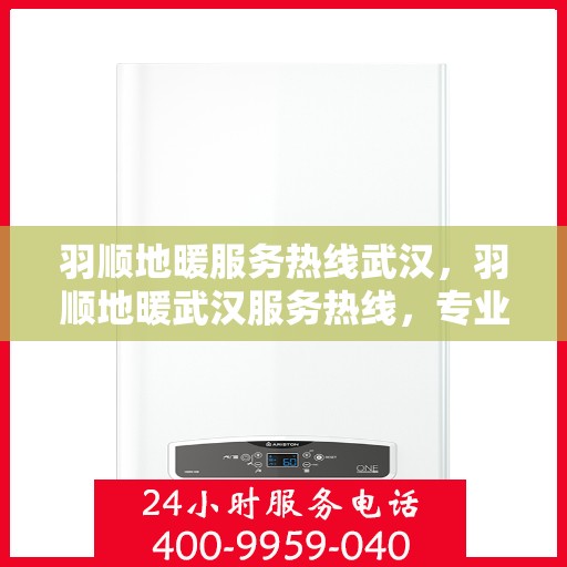 羽顺地暖服务热线武汉，羽顺地暖武汉服务热线，专业温暖您的冬季生活
