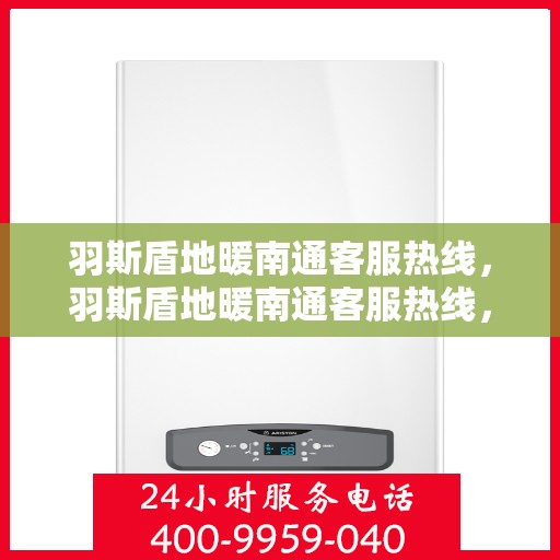 羽斯盾地暖南通客服热线，羽斯盾地暖南通客服热线，专业解答，温暖您的生活