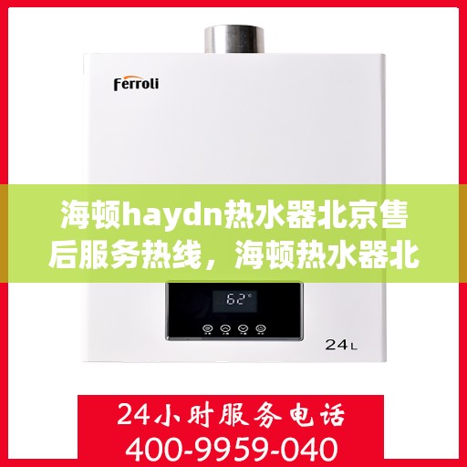 海顿haydn热水器北京售后服务热线，海顿热水器北京售后服务热线，专业解决您的热水难题