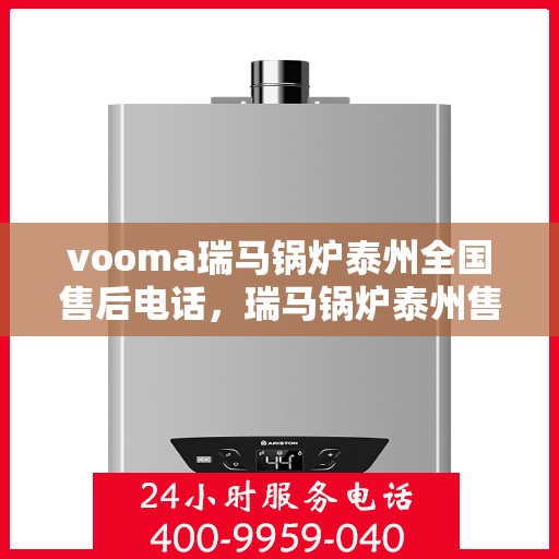 vooma瑞马锅炉泰州全国售后电话，瑞马锅炉泰州售后热线服务，专业解决您的锅炉问题