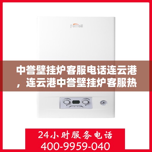 中誉壁挂炉客服电话连云港，连云港中誉壁挂炉客服热线