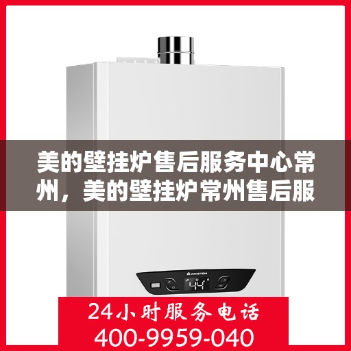 美的壁挂炉售后服务中心常州，美的壁挂炉常州售后服务中心，专业维修，贴心服务