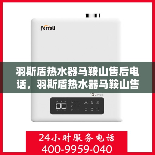 羽斯盾热水器马鞍山售后电话，羽斯盾热水器马鞍山售后服务中心联系电话