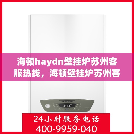 海顿haydn壁挂炉苏州客服热线，海顿壁挂炉苏州客服热线，专业解答您的供暖问题