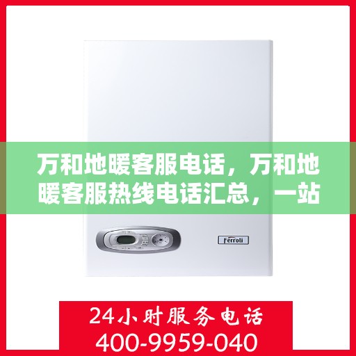 万和地暖客服电话，万和地暖客服热线电话汇总，一站式解决您的地暖问题！