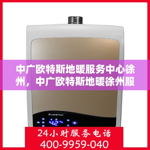 中广欧特斯地暖服务中心徐州，中广欧特斯地暖徐州服务中心，专业温暖您的生活